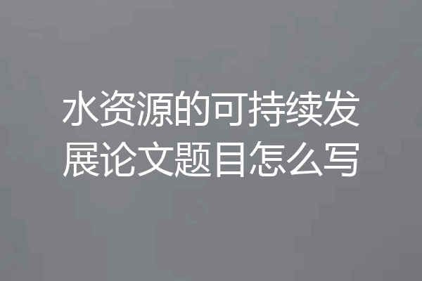 水资源的可持续发展论文题目怎么写