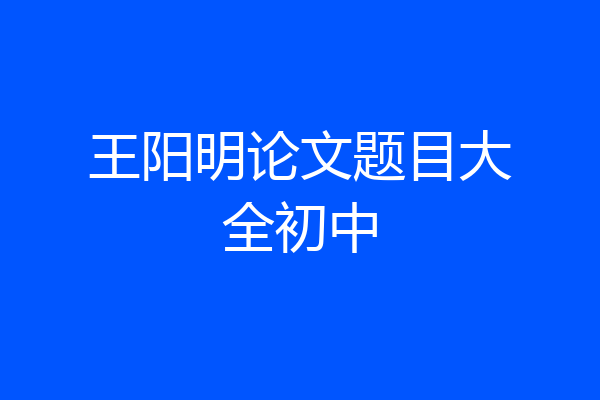王阳明论文题目大全初中