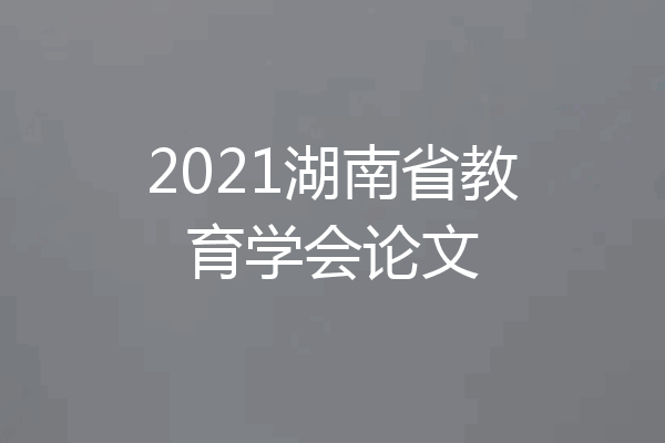 2021湖南省教育学会论文