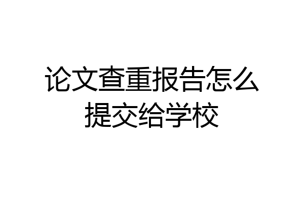 论文查重报告怎么提交给学校