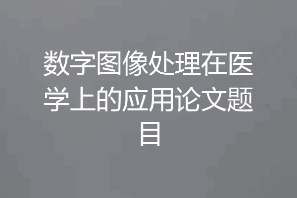 数字图像处理在医学上的应用论文题目