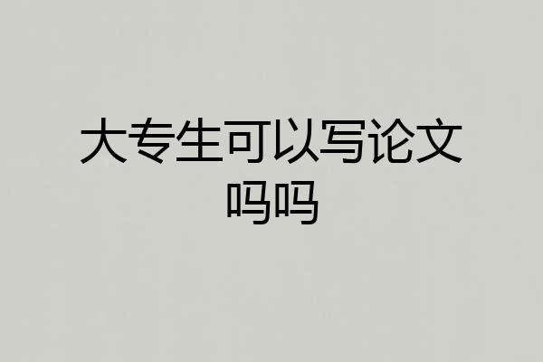 大专生可以写论文吗吗