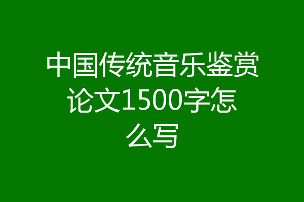 中国传统音乐鉴赏论文1500字怎么写