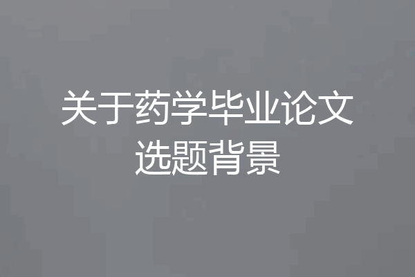 关于药学毕业论文选题背景