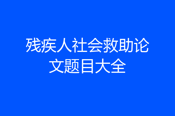 残疾人社会救助论文题目大全