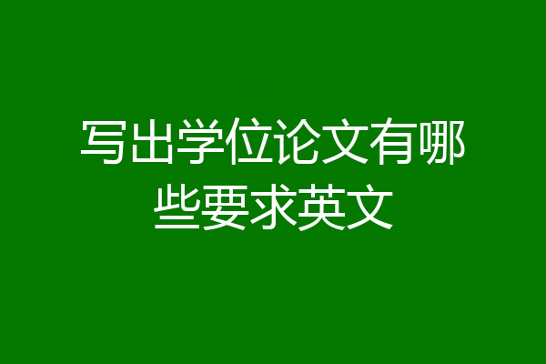 写出学位论文有哪些要求英文