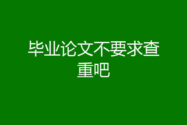毕业论文不要求查重吧