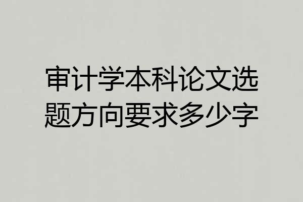 审计学本科论文选题方向要求多少字