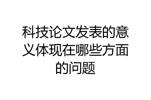 科技论文发表的意义体现在哪些方面的问题