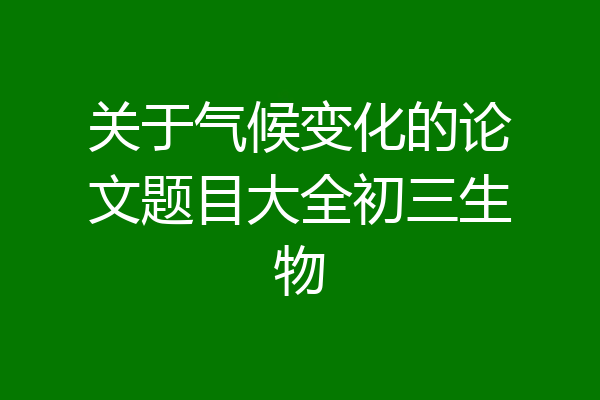 关于气候变化的论文题目大全初三生物