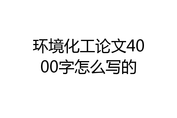 环境化工论文4000字怎么写的