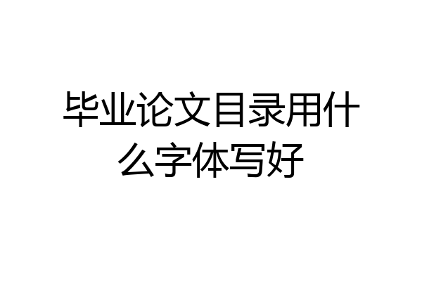 毕业论文目录用什么字体写好