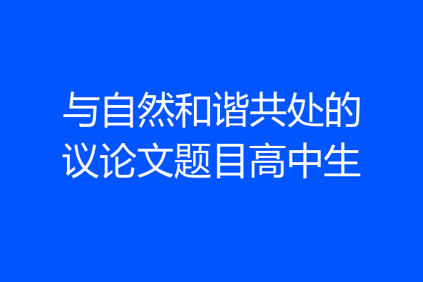与自然和谐共处的议论文题目高中生