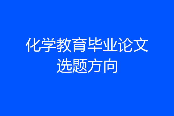 化学教育毕业论文选题方向