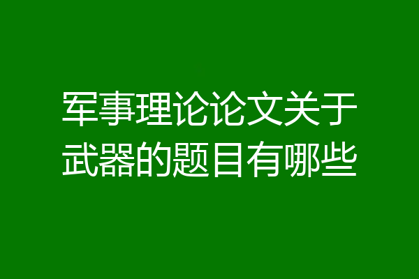 军事理论论文关于武器的题目有哪些