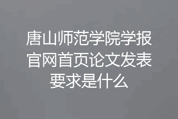 唐山师范学院学报官网首页论文发表要求是什么