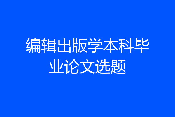 编辑出版学本科毕业论文选题