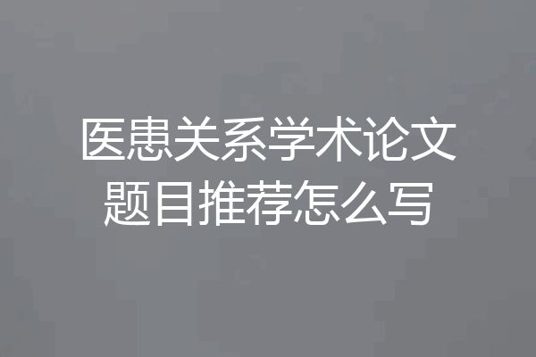 医患关系学术论文题目推荐怎么写