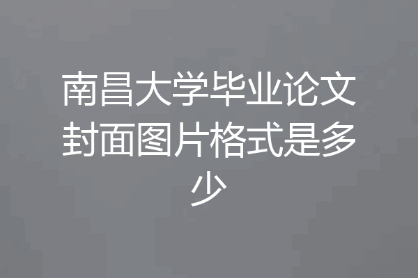 南昌大学毕业论文封面图片格式是多少