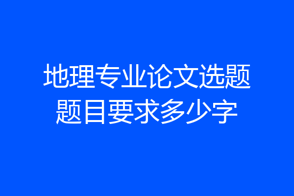 地理专业论文选题题目要求多少字