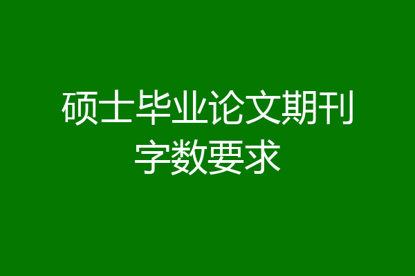 硕士毕业论文期刊字数要求