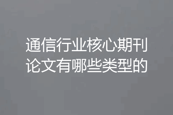 通信行业核心期刊论文有哪些类型的