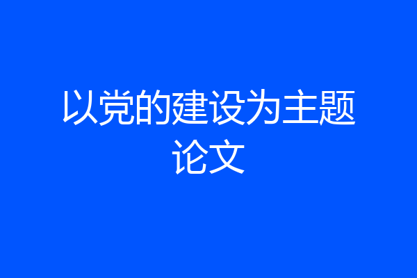 以党的建设为主题论文