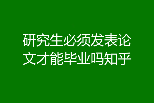 研究生必须发表论文才能毕业吗知乎