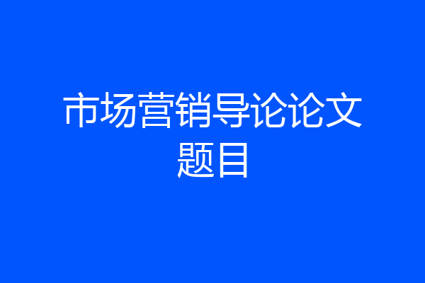 市场营销导论论文题目