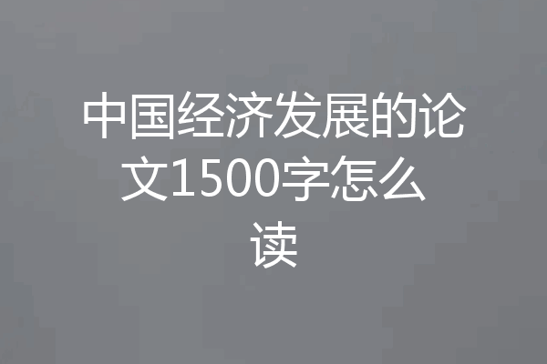 中国经济发展的论文1500字怎么读