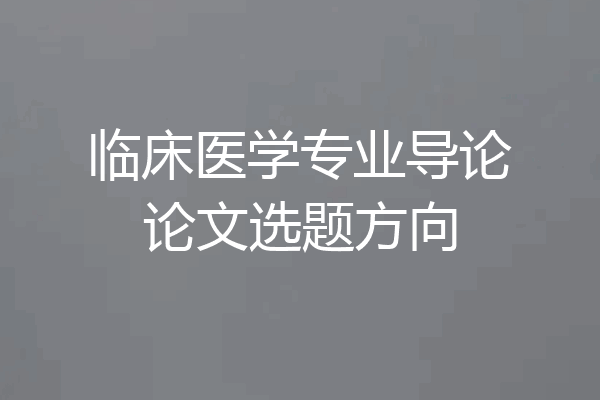 临床医学专业导论论文选题方向