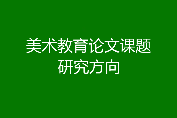 美术教育论文课题研究方向