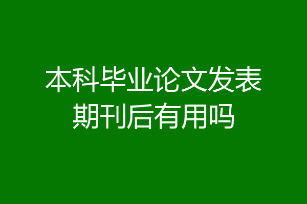 本科毕业论文发表期刊后有用吗