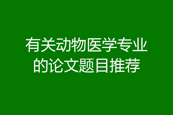 有关动物医学专业的论文题目推荐