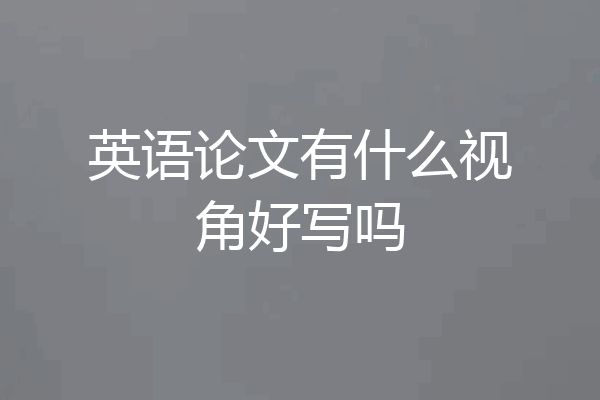 英语论文有什么视角好写吗