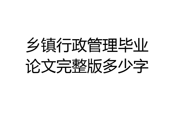 乡镇行政管理毕业论文完整版多少字