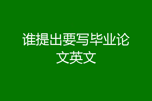 谁提出要写毕业论文英文
