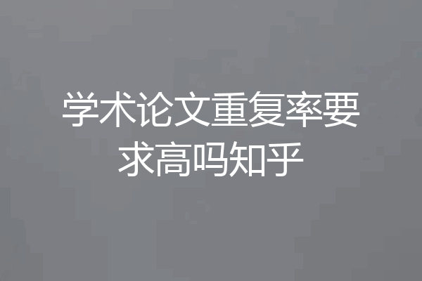 学术论文重复率要求高吗知乎