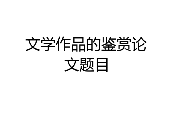 文学作品的鉴赏论文题目