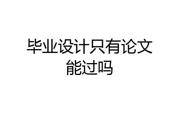 毕业设计只有论文能过吗