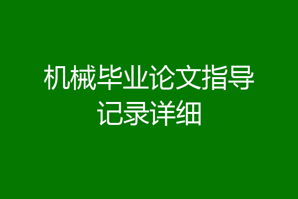机械毕业论文指导记录详细