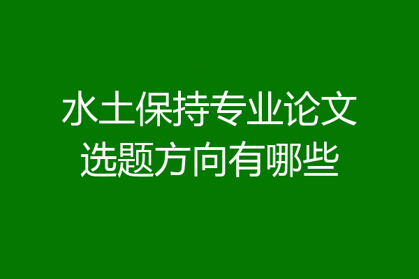 水土保持专业论文选题方向有哪些