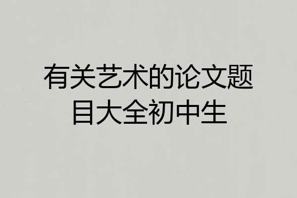 有关艺术的论文题目大全初中生