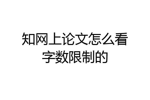 知网上论文怎么看字数限制的