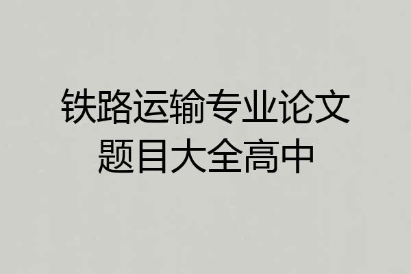 铁路运输专业论文题目大全高中