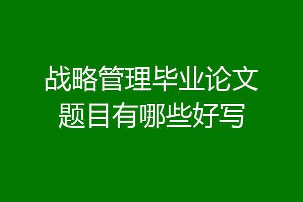 战略管理毕业论文题目有哪些好写