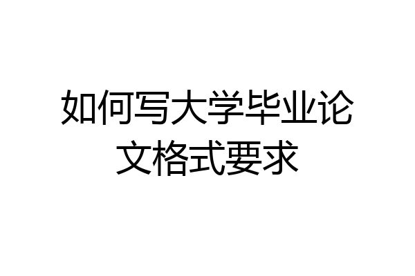 如何写大学毕业论文格式要求