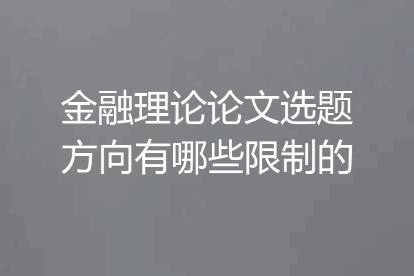金融理论论文选题方向有哪些限制的