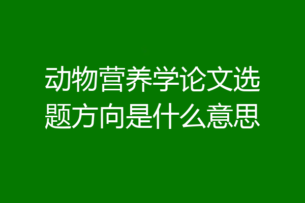 动物营养学论文选题方向是什么意思