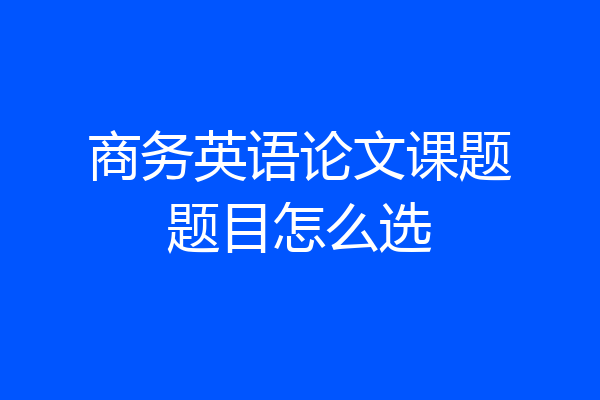 商务英语论文课题题目怎么选